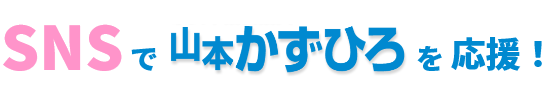 SNSで山本かずひろを応援!